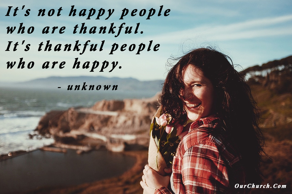 It’s not happy people who are thankful. It’s thankful people who are happy. –unknown