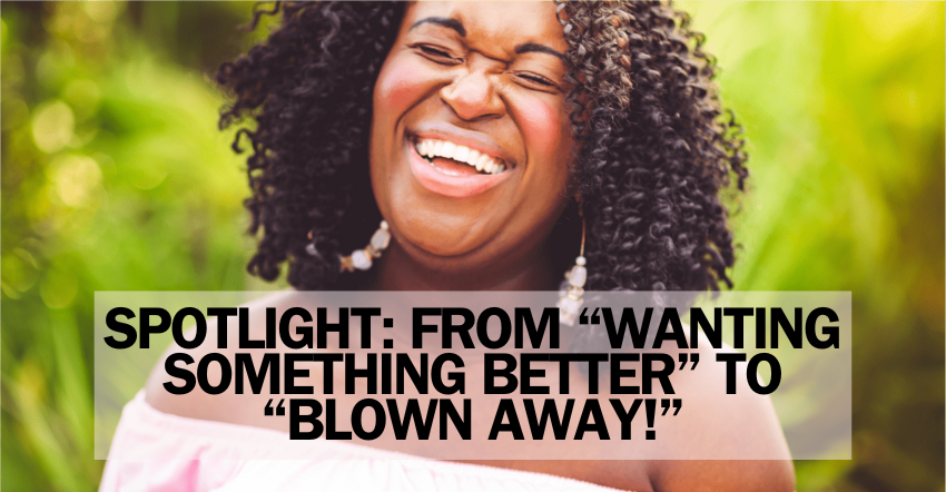 Spotlight: From “Wanting Something Better” to “Blown Away!”