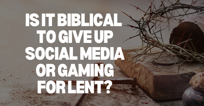 Is it biblical to give up social media or gaming for lent?