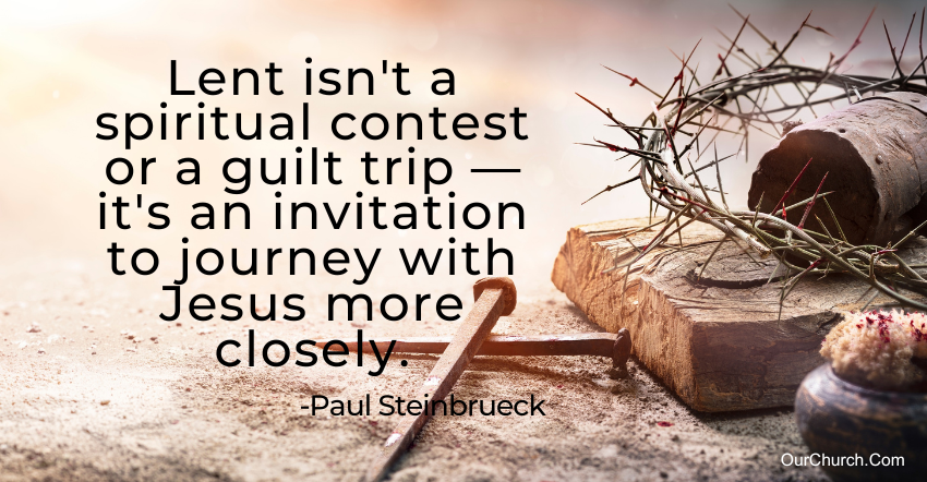 Quote: Lent isn't a spiritual contest or a guilt trip—it's an invitation to journey with Jesus more closely. -Paul Steinbrueck