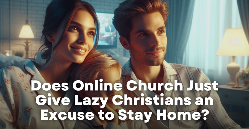 Does Online Church Just Give Lazy Christians an Excuse to Stay Home?